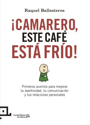 Libro ¡camarero, Este Cafe Esta Frio!: Primeros Auxilios para Mejorar Tu Asertividad, Tu Comunicacion y Tus Relaciones Personales (2015)