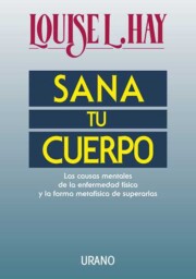 Portada de Sana Tu Cuerpo: las Causas Mentales De la Enfermedad Fisica y la Forma Metafisica De Superarlas