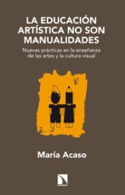 Portada de La Educacion Artistica No Son Manualidades: Nuevas Practicas en L a Enseñanza De las Artes y la Cultura Visual