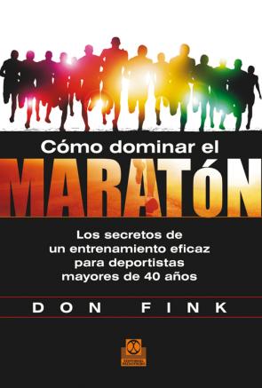 Libro Como Dominar el Maraton: los Secretos De un Entrenamiento Eficaz para Deportistas Mayores De 40 Años (2014)
