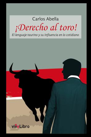 Libro ¡derecho Al Toro!: el Lenguaje Taurino y Su Influencia en Lo Cotidiano (2015)