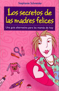 Libro Los Secretos De las Madres Felices: Una Guia Alternativa para las Mamas De Hoy (2006)