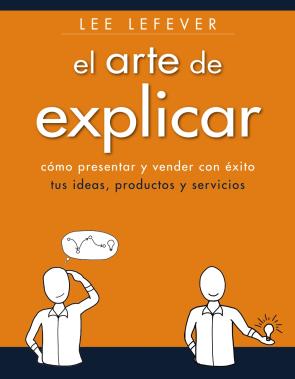 Libro El Arte De Explicar: Como Presentar y Vender con Exito Tus Ideas, Productos y Servicios (2013)
