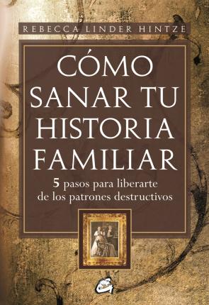 Libro Como Sanar Tu Historia Familiar: 5 Pasos para Liberarse De los Pa Trones Destructivos (2013)