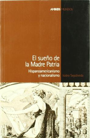Libro El Sueño De la Madre Patria: Hispanoamericanismo y Nacionalismo (2005)