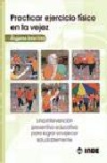 Libro Practicar Ejercicio Fisico en la Vejez: Una Intervencion Preventi Va-educativa para Lograr Envejecer (2009)