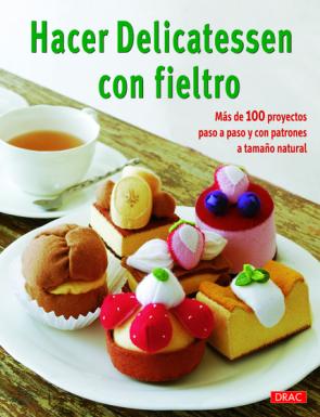 Libro Hacer Delicatessen con Fieltro Mas De 100 Proyectos Paso a Paso y con Patrones a Tamaño Natural (2013)