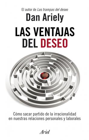 Libro Las ventajas del deseo: como sacar partido de la irracionalidad e n nuestras relaciones personales y laborales (2011)