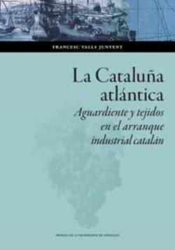 Libro La Cataluña Atlántica. Aguardiente Y Tejidos En El Arranque Indus Trial Catalán