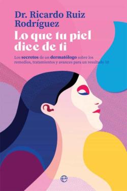 Libro Lo Que Tu Piel Dice De Ti:  Los Secretos De Un Dermatólogo Sobre Los Remedios, Tratamientos Avances Para Un Resultado 10