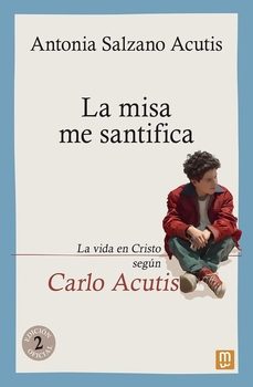 Libro La Misa Me Santifica. La Vida En Cristo Según Carlo Acutis