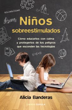 Libro Niños Sobreestimulados: Como Educarles Sin Dañarles Y Protegerles De Los Peligros Que Esconden Las Nuevas Tecnologias