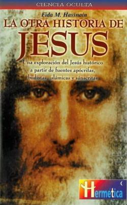 Libro La Otra Historia De Jesus: Una Exploracion Del Jesus Historico A Partir De Fuentes Apocrifas, Budistas, Islamicas Y Sanscritas