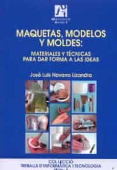 Libro Maquetas, Modelos Y Moldes: Materiales Y Tecnicas Para Dar Forma A Las Ideas