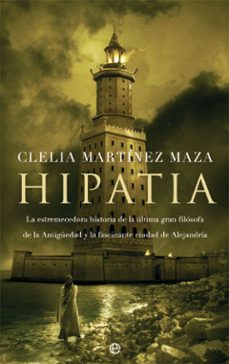 Libro Hipatia: La Estremecedora Historia De La Ultima Gran Filosofa De La Antigüedad Y La Fascinante Ciudad De Alejandria