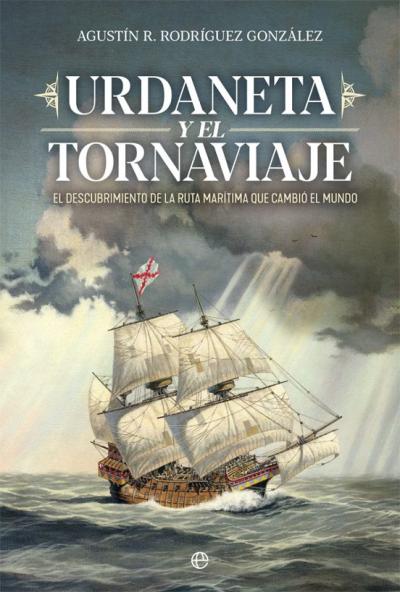 Libro Urdaneta Y El Tornaviaje: El Descubrimiento De La Ruta Maritima Que Cambio El Mundo