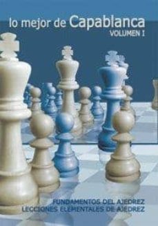 Libro Lo Mejor De Capablanca (vol. I): Fundamentos De Ajedrez. Leccione S Elementales De Ajedrez