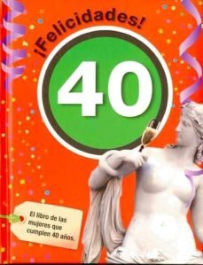 Portada de ¡felicidades! 40: El Libro De Las Mujeres Que Cumplen 40 Años