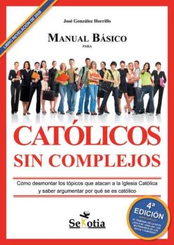Libro Manual Basico Para Catolicos Sin Complejos: Como Desmontar Los To Picos Que Atacan A La Iglesia Catolica Y Saber Argumentar Por Que Se Es Catolico