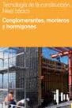 Libro Tecnologia De La Construccion Nivel Basico (vol. Ii): Conglomeran Tes, Morteros Y Hormigones