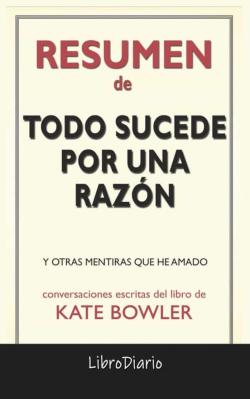 Libro Todo Sucede Por Una Razón: Y Otras Mentiras Que He Amado De Kate Bowler: Conversaciones Escritas