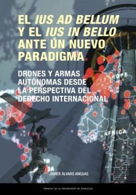 Portada de El Ius Ad Bellum Y El Ius In Bello Ante Un Nuevo Paradigma. Drones Y Armas Autónomas Desde La Perspectiva Del Derecho Internacional